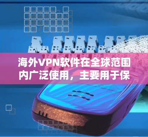 海外VPN软件在全球范围内广泛使用,主要用于保护隐私、绕开地区限制或访问受限的网站。以下是一些常见的海外VPN软件及其评测分析