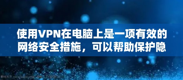 使用VPN在电脑上是一项有效的网络安全措施,可以帮助保护隐私和安全。以下是一些使用VPN的步骤和技巧,帮助你更好地进行配置和使用