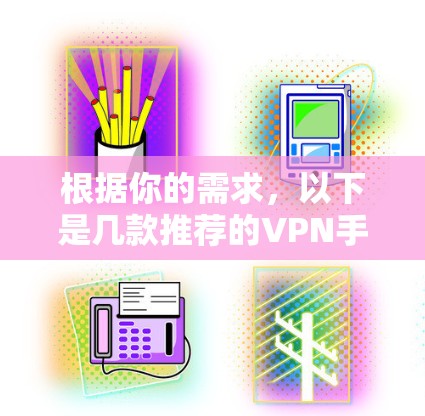 根据你的需求,以下是几款推荐的VPN手机软件,并附有详细的分析,帮助你选择最适合的方案 根据你的需求,以下是几款推荐的VPN手机软件,并附有详细的分析,帮助你选择最适合的方案