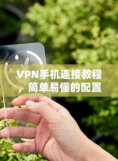 VPN手机连接教程,简单易懂的配置指南