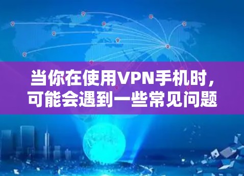 当你在使用VPN手机时,可能会遇到一些常见问题。以下是一些常见问题及其解决方法和优化建议