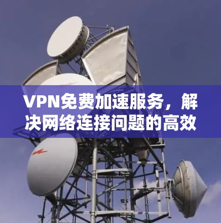 VPN免费加速服务,解决网络连接问题的高效解决方案
