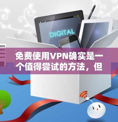 免费使用VPN确实是一个值得尝试的方法，但需要注意潜在的风险和限制。以下是逐步的教程，帮助您安全且有效地使用免费VPN