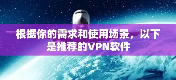 根据你的需求和使用场景,以下是推荐的VPN软件