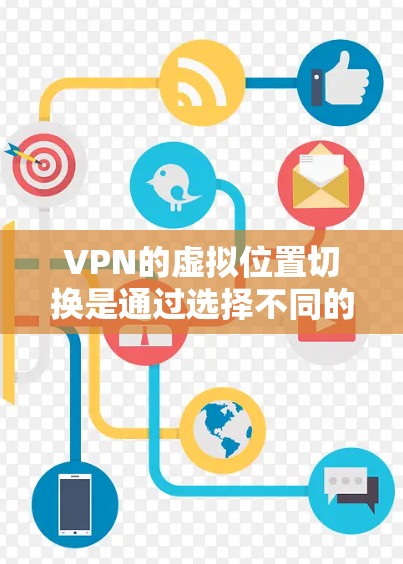 VPN的虚拟位置切换是通过选择不同的服务器位置来伪装网络位置,实现访问受限制内容或保护隐私。以下是详细的步骤和注意事项