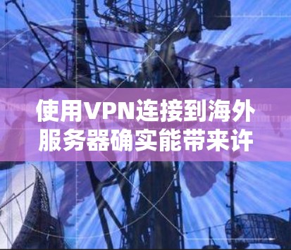使用VPN连接到海外服务器确实能带来许多便利，但同时也伴随着一些挑战和注意事项。以下是对VPN海外线路体验的详细分析，帮助你更好地理解和选择适合自己的服务