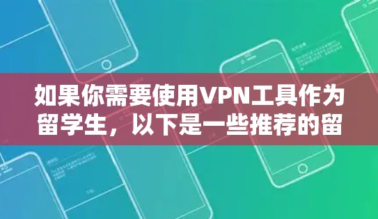 如果你需要使用VPN工具作为留学生，以下是一些推荐的留学生专用VPN工具，这些工具通常支持中文界面或适合国际用户使用