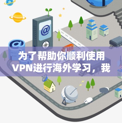 为了帮助你顺利使用VPN进行海外学习,我整理了一些关键步骤和注意事项