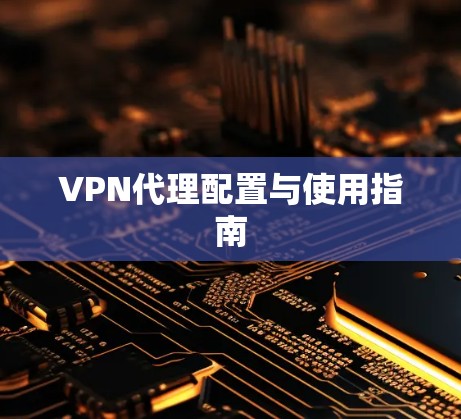 VPN代理配置与使用指南 VPN代理配置与使用指南