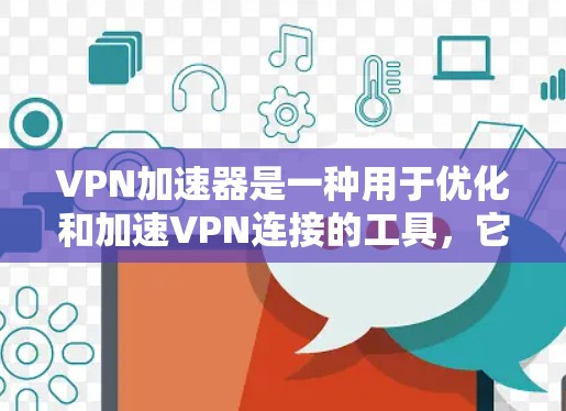 VPN加速器是一种用于优化和加速VPN连接的工具，它可以帮助用户更快、更稳定地连接到远程服务器或VPN服务。以下是使用VPN加速器连接的基本教程