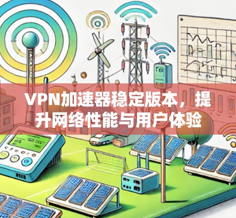 VPN加速器稳定版本,提升网络性能与用户体验
