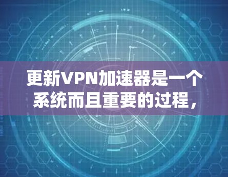 更新VPN加速器是一个系统而且重要的过程,确保其正常运行对您的网络性能有着重要影响。以下是针对更新VPN加速器的详细指南