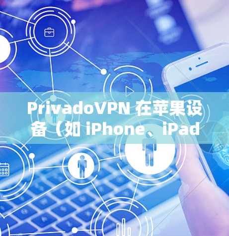 PrivadoVPN 在苹果设备（如 iPhone、iPad）上的设置步骤如下