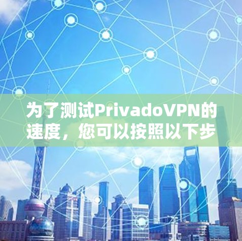为了测试PrivadoVPN的速度，您可以按照以下步骤进行