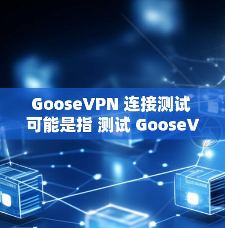 GooseVPN 连接测试 可能是指 测试 GooseVPN 服务 是否正常工作,连接是否成功 等。以下是一些可能的步骤和注意事项