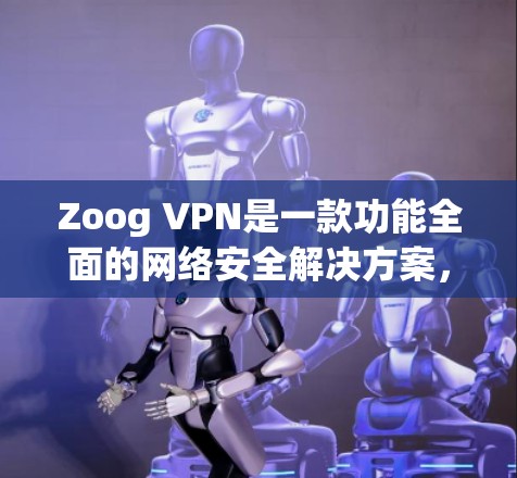 Zoog VPN是一款功能全面的网络安全解决方案,旨在帮助用户保护隐私和数据安全。以下是其主要功能的详细分析 Zoog VPN是一款功能全面的网络安全解决方案,旨在帮助用户保护隐私和数据安全。以下是其主要功能的详细分析