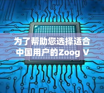 为了帮助您选择适合中国用户的Zoog VPN节点，以下是一些建议和推荐，基于您提到的关键考虑因素