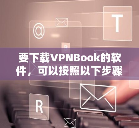 要下载VPNBook的软件,可以按照以下步骤操作 要下载VPNBook的软件,可以按照以下步骤操作