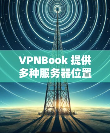 VPNBook 提供多种服务器位置，用户可以根据需求选择最合适的服务器。以下是一些常见的服务器位置和一些示例