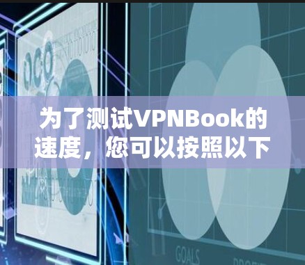 为了测试VPNBook的速度,您可以按照以下步骤进行