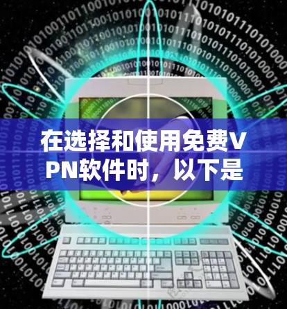 在选择和使用免费VPN软件时,以下是一些建议和步骤,帮助您做出明智的决定