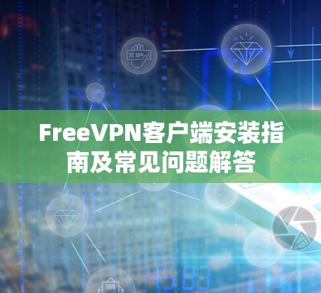 FreeVPN客户端安装指南及常见问题解答