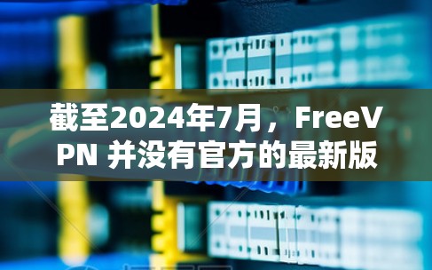 截至2024年7月，FreeVPN 并没有官方的最新版发布，因为 FreeVPN 是一个免费的、非正式的 VPN 服务，它可能由第三方开发或运营。以下是一些关于 FreeVPN 的信息和注意事项