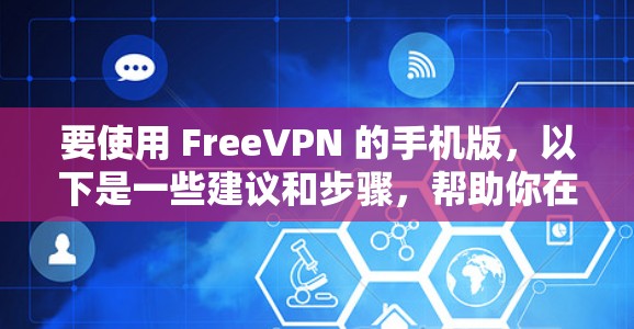 要使用 FreeVPN 的手机版,以下是一些建议和步骤,帮助你在手机上设置并连接免费VPN
