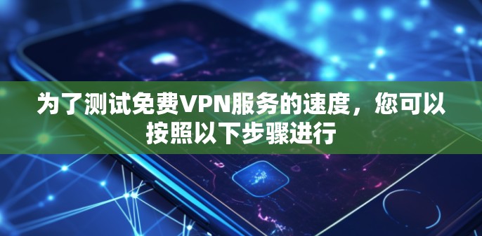 为了测试免费VPN服务的速度，您可以按照以下步骤进行