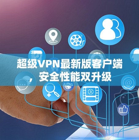 超级VPN最新版客户端,安全性能双升级