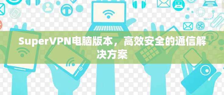 SuperVPN电脑版本,高效安全的通信解决方案