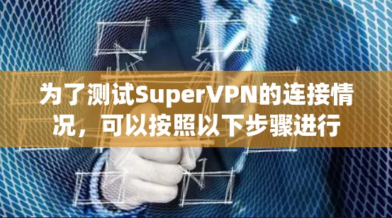 为了测试SuperVPN的连接情况,可以按照以下步骤进行