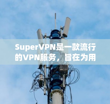 SuperVPN是一款流行的VPN服务，旨在为用户提供匿名和安全的互联网连接。以下是对SuperVPN速度体验的分析和评估