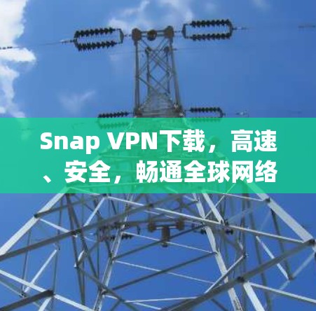 Snap VPN下载,高速、安全,畅通全球网络