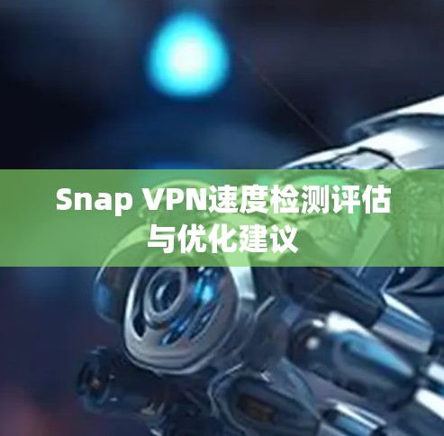 Snap VPN速度检测评估与优化建议