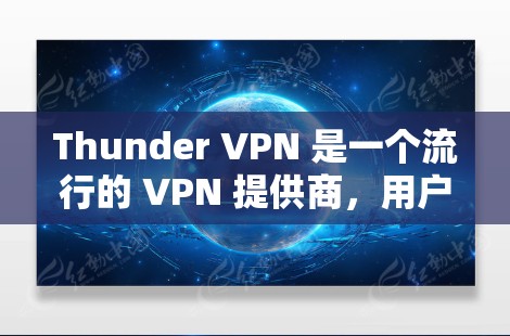 Thunder VPN 是一个流行的 VPN 提供商,用户普遍对它的评价较为中肯。以下是用户可能对 Thunder VPN 的使用体验的一些常见反馈和感受 Thunder VPN 是一个流行的 VPN 提供商,用户普遍对它的评价较为中肯。以下是用户可能对 Thunder VPN 的使用体验的一些常见反馈和感受