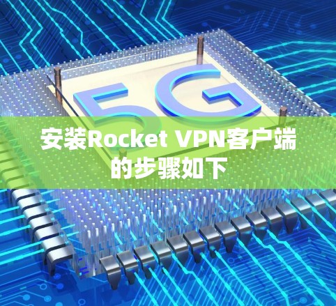 安装Rocket VPN客户端的步骤如下