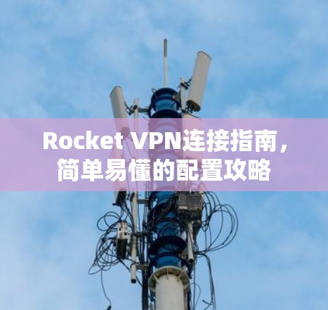 Rocket VPN连接指南,简单易懂的配置攻略 Rocket VPN连接指南,简单易懂的配置攻略