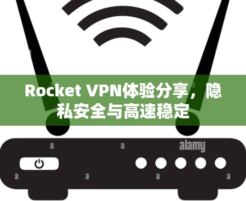 Rocket VPN体验分享,隐私安全与高速稳定