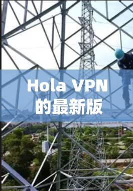 Hola VPN 的最新版本信息通常可以在其官方网站或应用商店中找到。以下是一些常见的步骤来获取最新版本