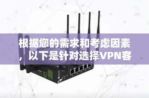 根据您的需求和考虑因素,以下是针对选择VPN客户端的分步建议