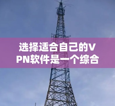 选择适合自己的VPN软件是一个综合考量多个因素的过程。以下是根据您的需求整理出的步骤和建议 选择适合自己的VPN软件是一个综合考量多个因素的过程。以下是根据您的需求整理出的步骤和建议