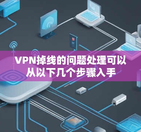 VPN掉线的问题处理可以从以下几个步骤入手