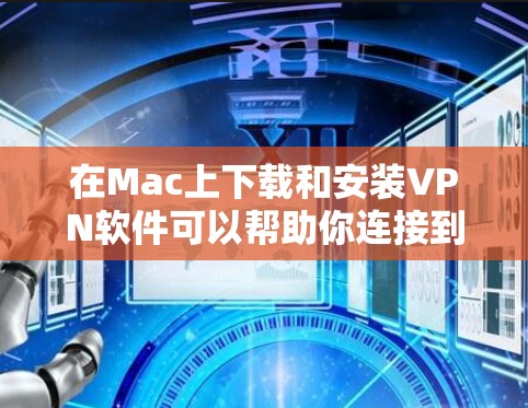 在Mac上下载和安装VPN软件可以帮助你连接到远程服务器或保护隐私。以下是一些常用的VPN软件及其下载链接和安装步骤
