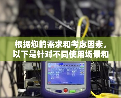 根据您的需求和考虑因素,以下是针对不同使用场景和需求的VPN推荐 根据您的需求和考虑因素,以下是针对不同使用场景和需求的VPN推荐