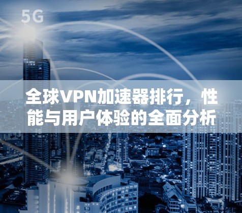全球VPN加速器排行,性能与用户体验的全面分析