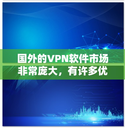 国外的VPN软件市场非常庞大,有许多优秀的选择。以下是一些常见的国外VPN软件及其排行情况 国外的VPN软件市场非常庞大,有许多优秀的选择。以下是一些常见的国外VPN软件及其排行情况