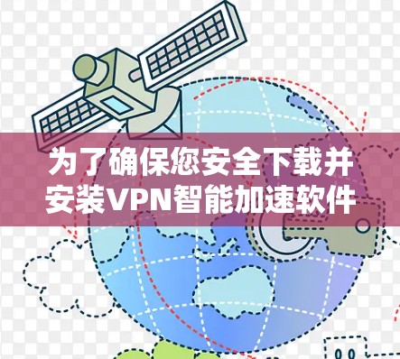 为了确保您安全下载并安装VPN智能加速软件，请按照以下步骤操作