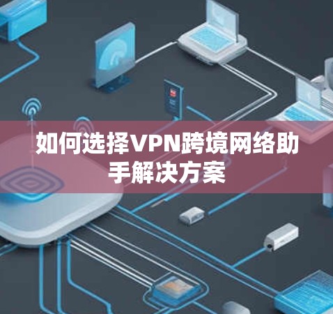 如何选择VPN跨境网络助手解决方案