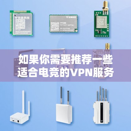 如果你需要推荐一些适合电竞的VPN服务,以下是一些常见的电竞VPN推荐和考虑因素